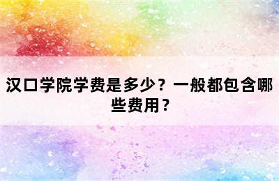 汉口学院学费是多少？一般都包含哪些费用？