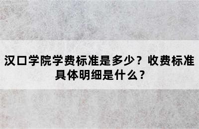 汉口学院学费标准是多少？收费标准具体明细是什么？