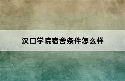 汉口学院宿舍条件怎么样