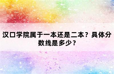 汉口学院属于一本还是二本？具体分数线是多少？