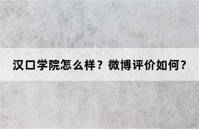 汉口学院怎么样？微博评价如何？