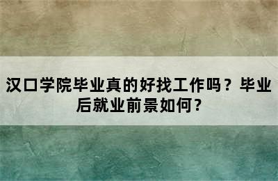 汉口学院毕业真的好找工作吗？毕业后就业前景如何？