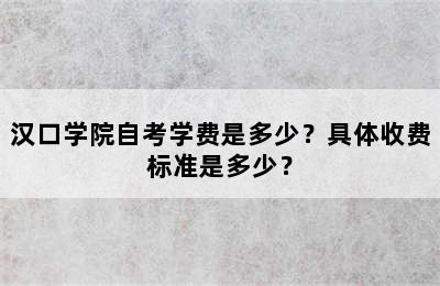 汉口学院自考学费是多少？具体收费标准是多少？