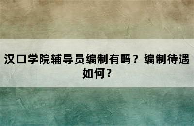 汉口学院辅导员编制有吗？编制待遇如何？