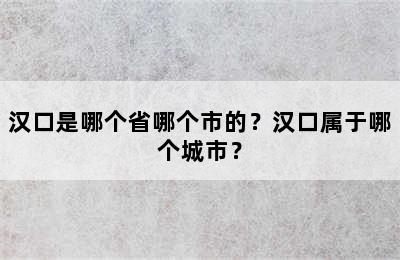 汉口是哪个省哪个市的？汉口属于哪个城市？