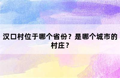 汉口村位于哪个省份？是哪个城市的村庄？