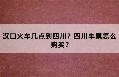 汉口火车几点到四川？四川车票怎么购买？