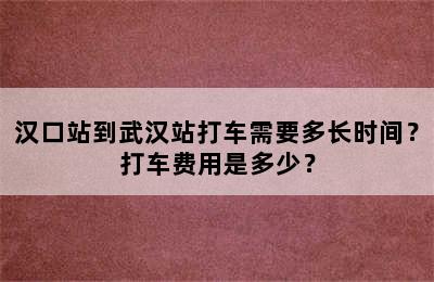 汉口站到武汉站打车需要多长时间？打车费用是多少？