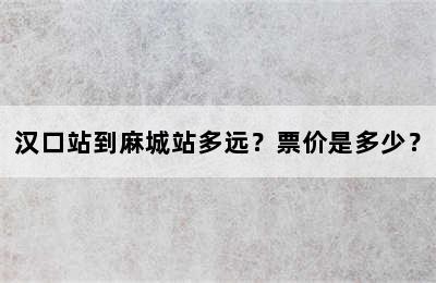 汉口站到麻城站多远？票价是多少？