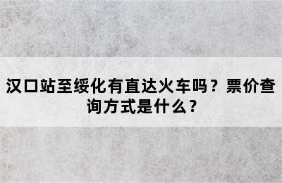 汉口站至绥化有直达火车吗？票价查询方式是什么？