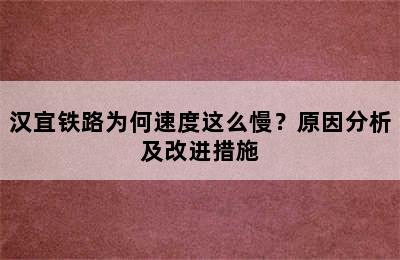 汉宜铁路为何速度这么慢？原因分析及改进措施