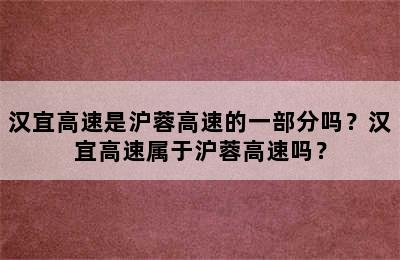 汉宜高速是沪蓉高速的一部分吗？汉宜高速属于沪蓉高速吗？