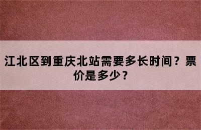江北区到重庆北站需要多长时间？票价是多少？