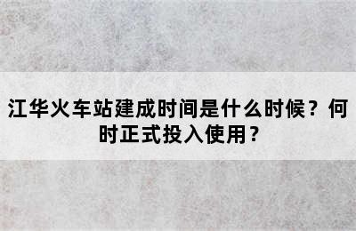 江华火车站建成时间是什么时候？何时正式投入使用？