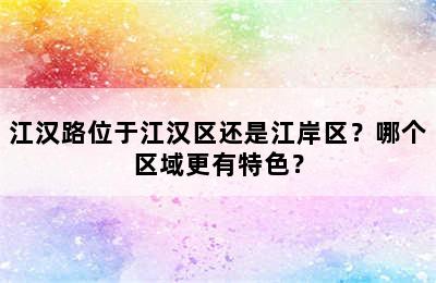 江汉路位于江汉区还是江岸区？哪个区域更有特色？
