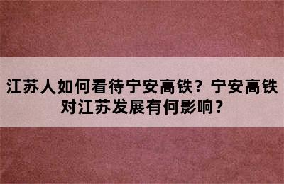 江苏人如何看待宁安高铁？宁安高铁对江苏发展有何影响？