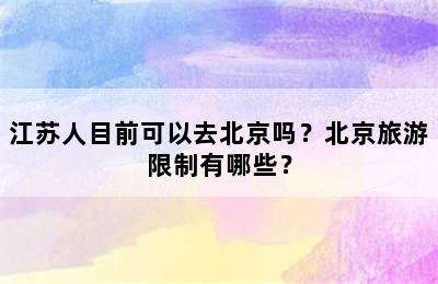 江苏人目前可以去北京吗？北京旅游限制有哪些？