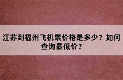 江苏到福州飞机票价格是多少？如何查询最低价？