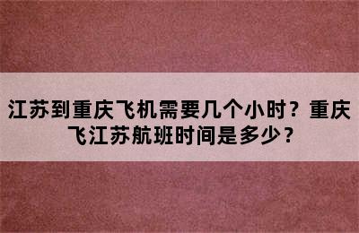 江苏到重庆飞机需要几个小时？重庆飞江苏航班时间是多少？