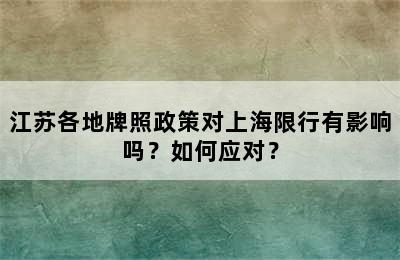 江苏各地牌照政策对上海限行有影响吗？如何应对？