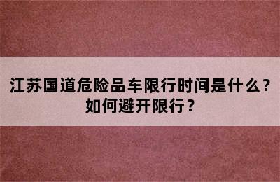 江苏国道危险品车限行时间是什么？如何避开限行？
