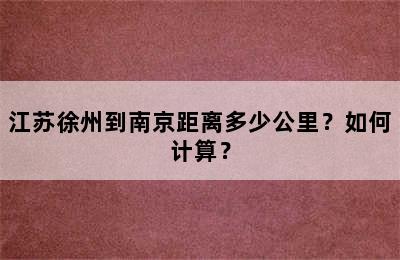 江苏徐州到南京距离多少公里？如何计算？