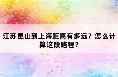 江苏昆山到上海距离有多远？怎么计算这段路程？