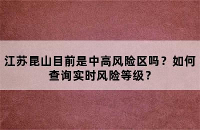江苏昆山目前是中高风险区吗？如何查询实时风险等级？