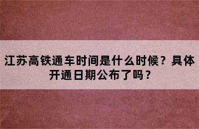 江苏高铁通车时间是什么时候？具体开通日期公布了吗？