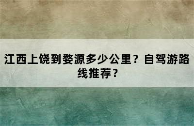江西上饶到婺源多少公里？自驾游路线推荐？