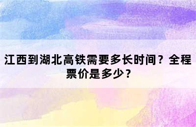 江西到湖北高铁需要多长时间？全程票价是多少？
