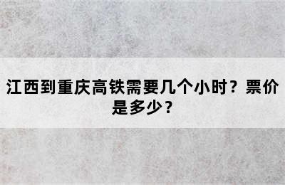 江西到重庆高铁需要几个小时？票价是多少？