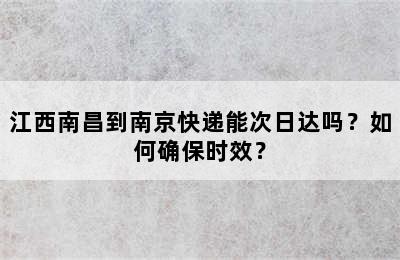 江西南昌到南京快递能次日达吗？如何确保时效？