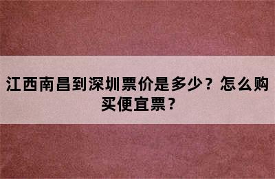 江西南昌到深圳票价是多少？怎么购买便宜票？