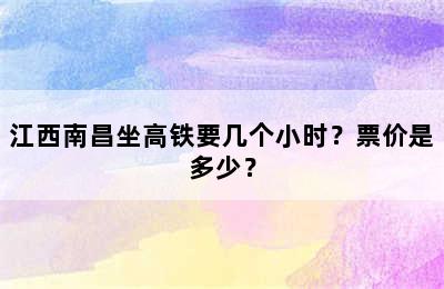 江西南昌坐高铁要几个小时？票价是多少？
