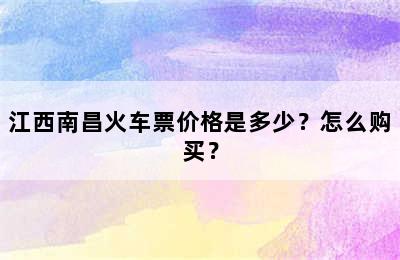 江西南昌火车票价格是多少？怎么购买？