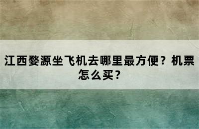 江西婺源坐飞机去哪里最方便？机票怎么买？
