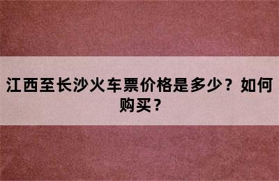 江西至长沙火车票价格是多少？如何购买？