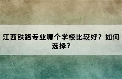 江西铁路专业哪个学校比较好？如何选择？