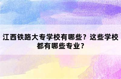 江西铁路大专学校有哪些？这些学校都有哪些专业？