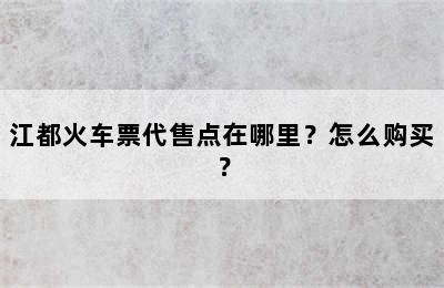 江都火车票代售点在哪里？怎么购买？