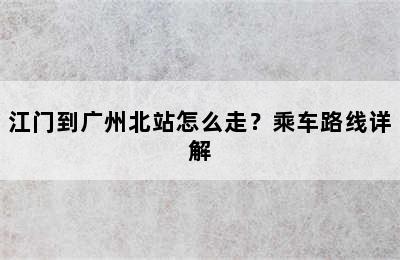 江门到广州北站怎么走？乘车路线详解