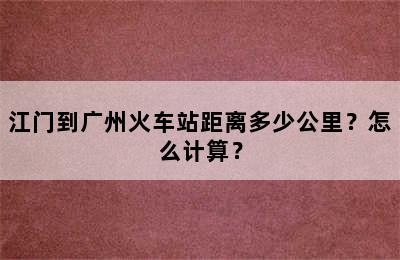 江门到广州火车站距离多少公里？怎么计算？