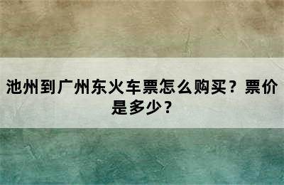 池州到广州东火车票怎么购买？票价是多少？