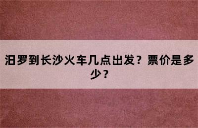 汨罗到长沙火车几点出发？票价是多少？