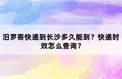 汨罗寄快递到长沙多久能到？快递时效怎么查询？
