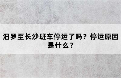 汨罗至长沙班车停运了吗？停运原因是什么？