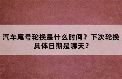 汽车尾号轮换是什么时间？下次轮换具体日期是哪天？