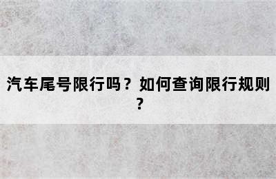 汽车尾号限行吗？如何查询限行规则？