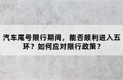 汽车尾号限行期间，能否顺利进入五环？如何应对限行政策？
